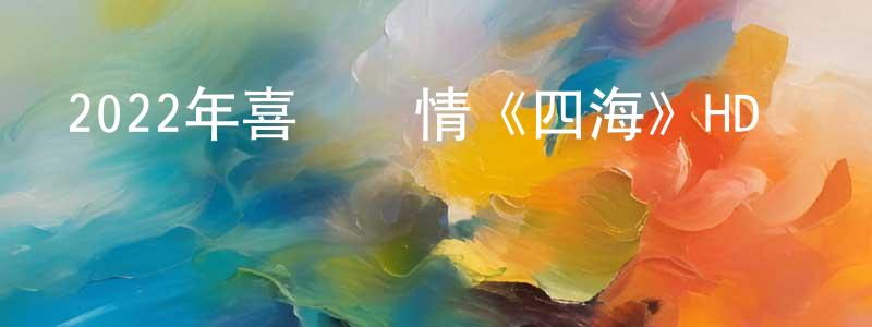 陳運金的動漫綜藝大全,2022年喜劇愛情《四海》HD國語中英雙字迅雷下載_深夜電影